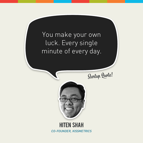 Hiten Shah quote - you make your own luck. Every single minute of every day.